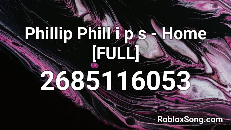 Phillip Phill i p s - Home [FULL] Roblox ID