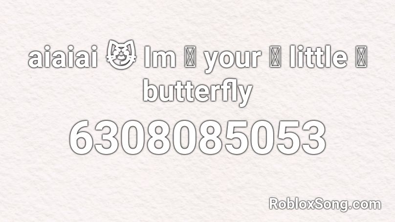 aiaiai 😼 Im 👺 your 💅 little ✨ butterfly Roblox ID