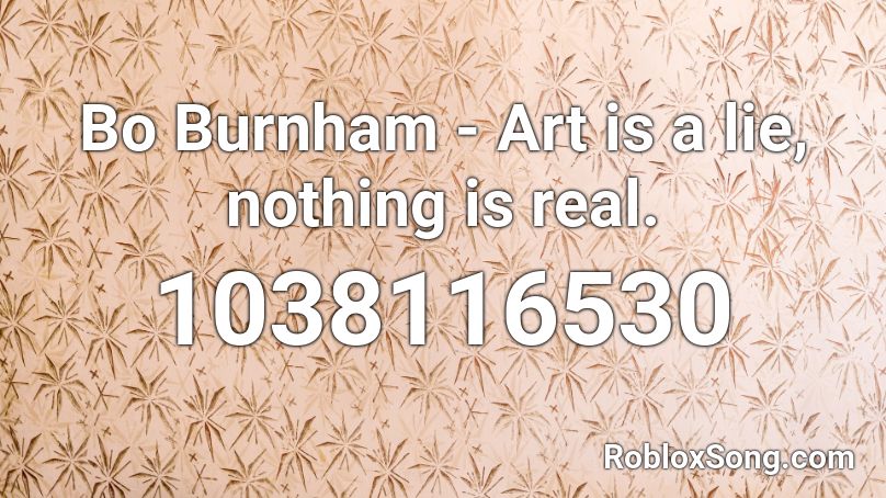 Bo Burnham - Art is a lie, nothing is real. Roblox ID