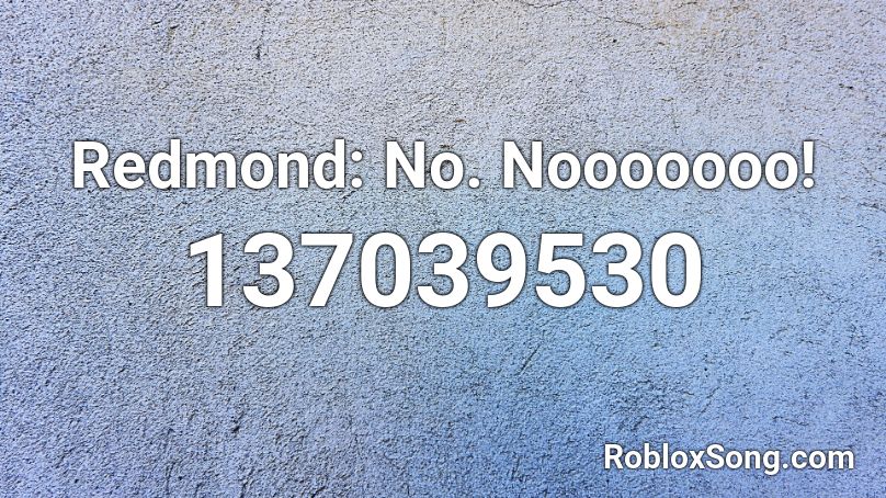 Redmond: No. Nooooooo! Roblox ID