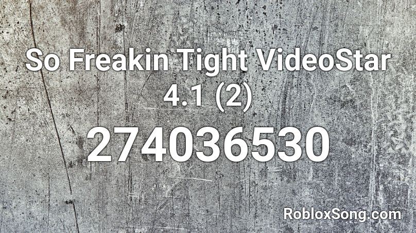 So Freakin Tight  VideoStar 4.1 (2) Roblox ID