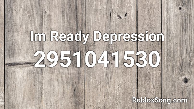 Im Ready Depression Roblox ID