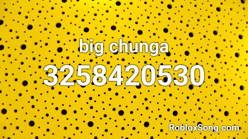 big chunga  Roblox ID