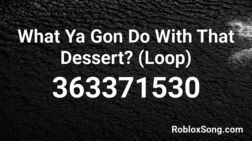 What Ya Gon Do With That Dessert? (Loop) Roblox ID