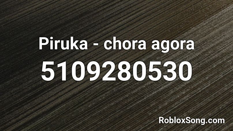 Piruka - chora agora Roblox ID