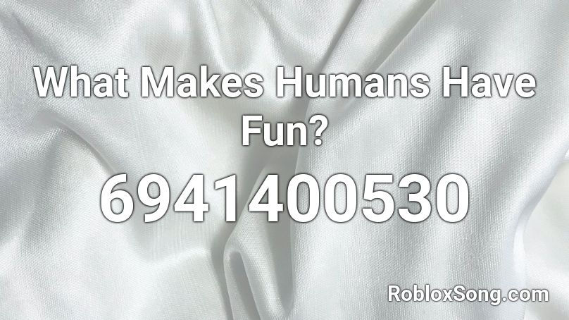 What Makes Humans Have Fun? Roblox ID