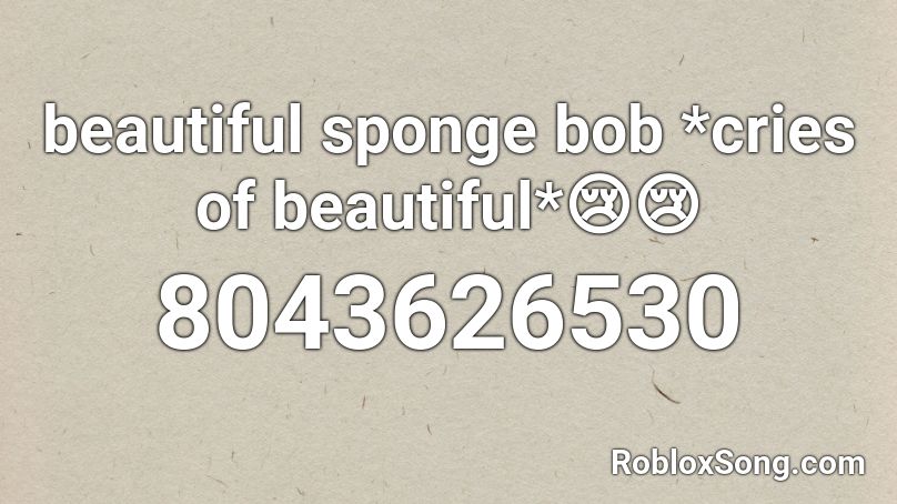 beautiful sponge bob *cries of beautiful*😢😢 Roblox ID