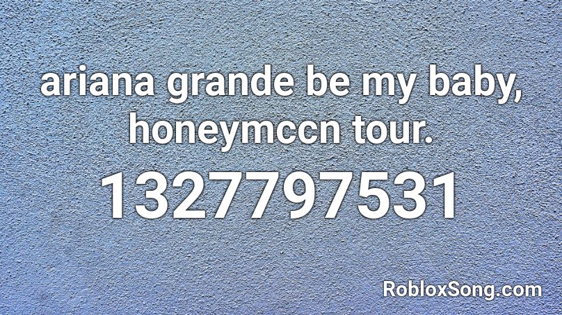ariana grande be my baby, honeymccn tour. Roblox ID
