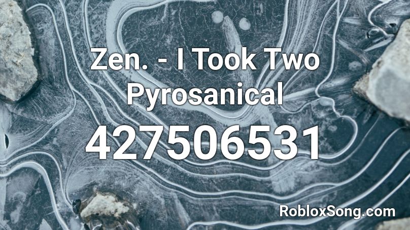 Zen. - I Took Two Pyrosanical Roblox ID