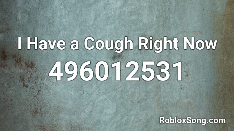 I Have a Cough Right Now Roblox ID