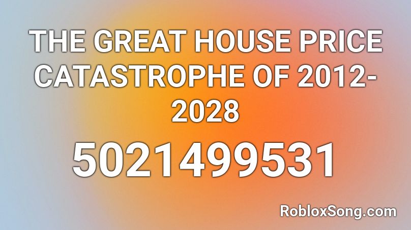 THE GREAT HOUSE PRICE CATASTROPHE OF 2012-2028 Roblox ID