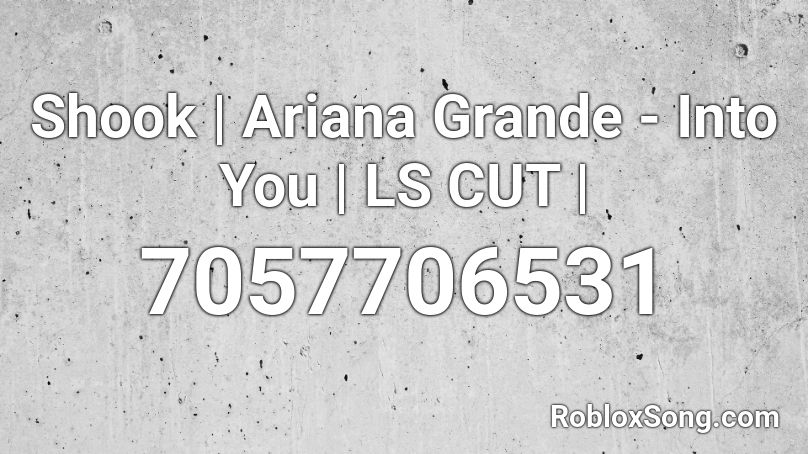 Shook | Ariana Grande - Into You | LS CUT Roblox ID