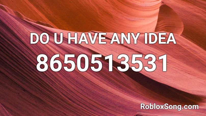 DO U HAVE ANY IDEA Roblox ID