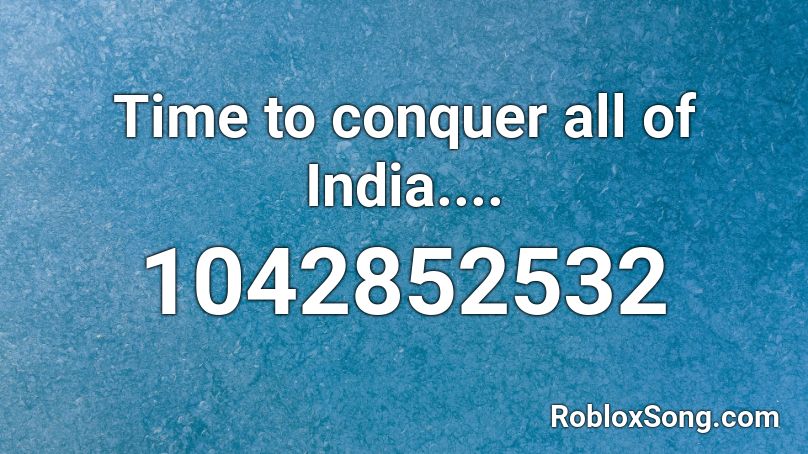 Time To Conquer All Of India Roblox Id Roblox Music Codes - roblox music id loud indian music