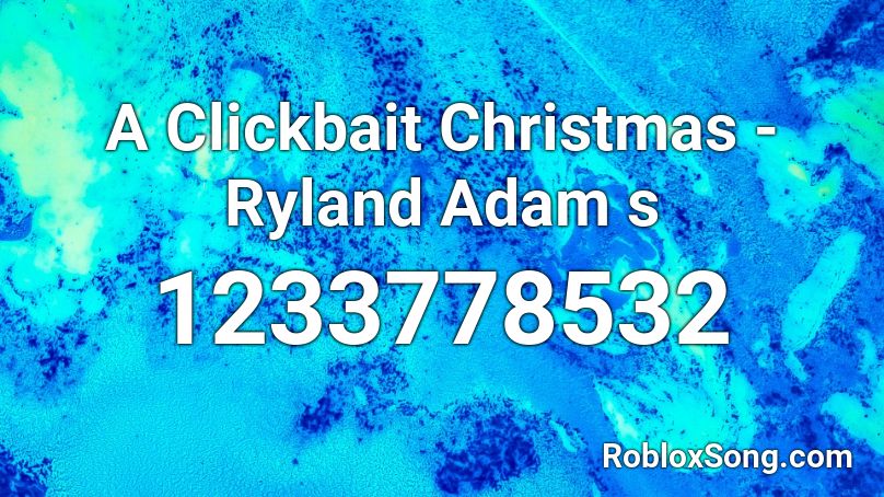 A Clickbait Christmas - Ryland Adam s Roblox ID