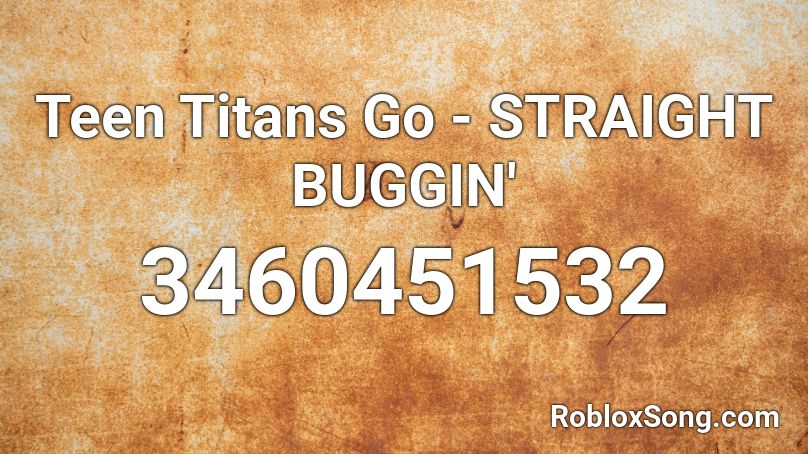 Teen Titans Go - STRAIGHT BUGGIN' Roblox ID