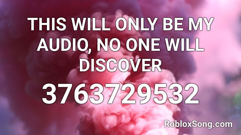 THIS WILL ONLY BE MY AUDIO, NO ONE WILL DISCOVER Roblox ID