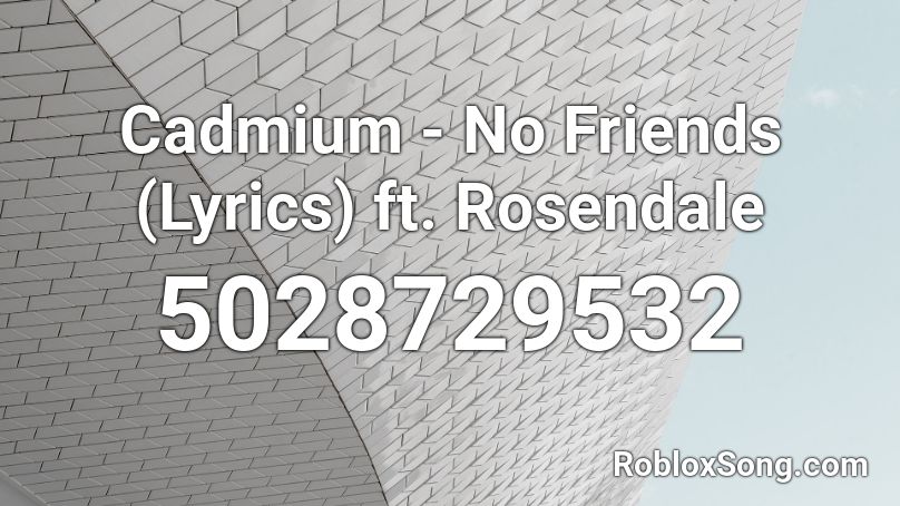 Cadmium - No Friends (Lyrics) ft. Rosendale Roblox ID