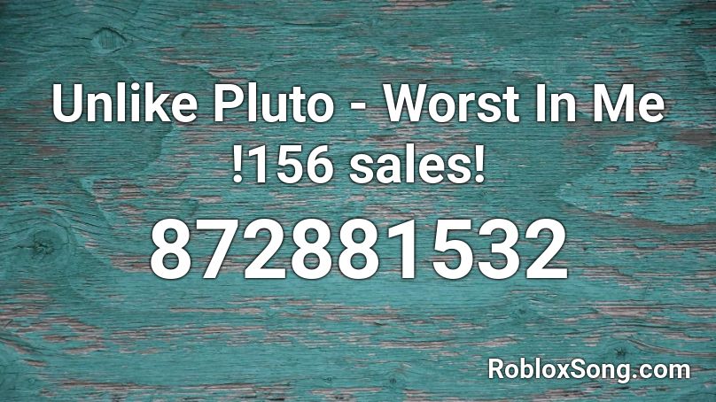 Unlike Pluto - Worst In Me !156 sales! Roblox ID