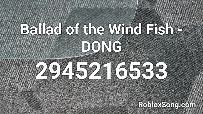 Ballad of the Wind Fish - DONG Roblox ID