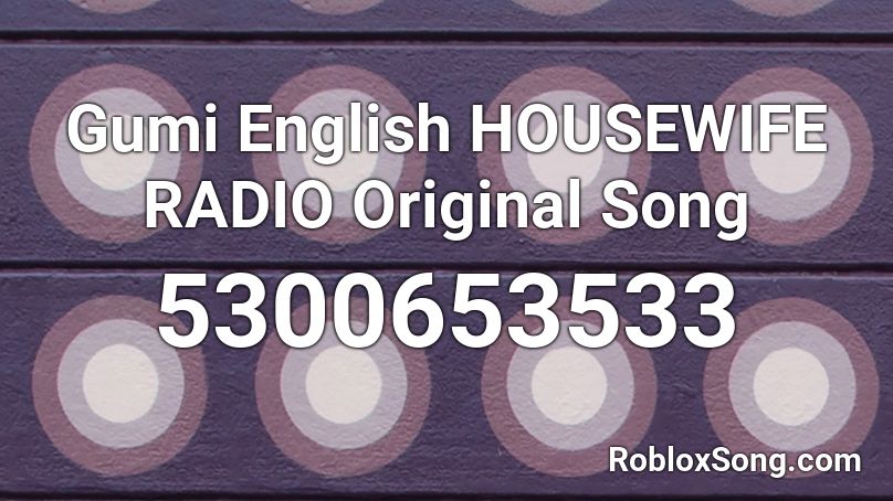 Gumi English HOUSEWIFE RADIO Original Song Roblox ID