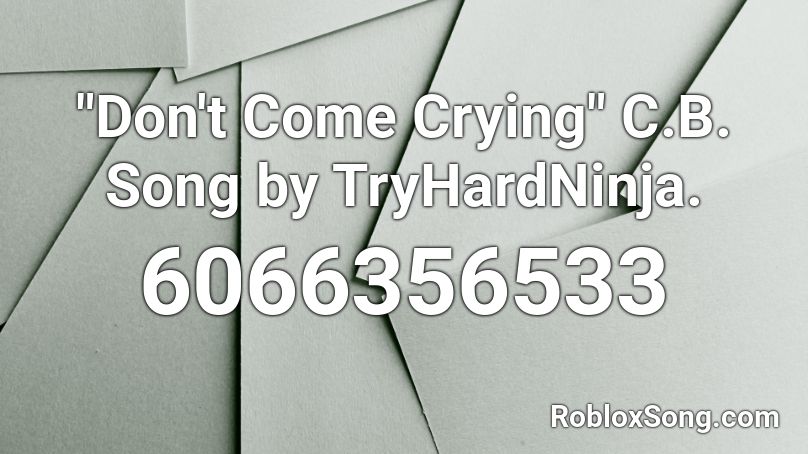 Don T Come Crying C B Song By Tryhardninja Roblox Id Roblox Music Codes - crying noises roblox id
