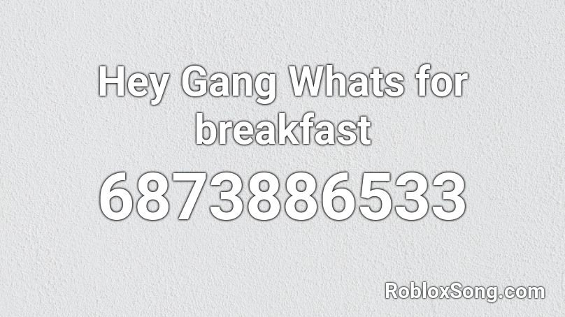 Hey Gang Whats for breakfast Roblox ID