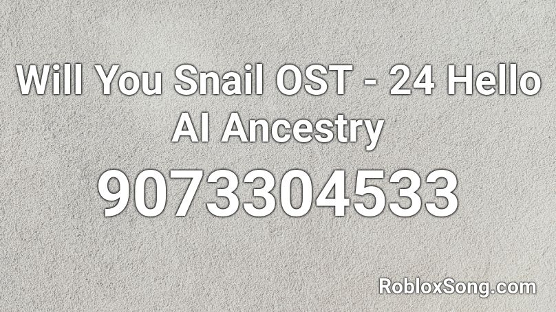 Will You Snail OST - 24 Hello AI Ancestry Roblox ID