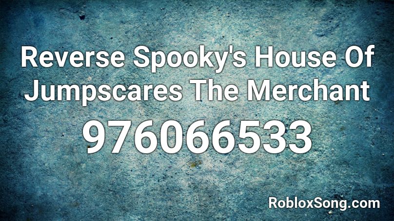 Reverse Spooky's House Of Jumpscares  The Merchant Roblox ID