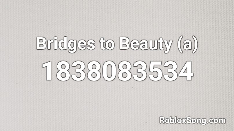 Bridges to Beauty (a) Roblox ID