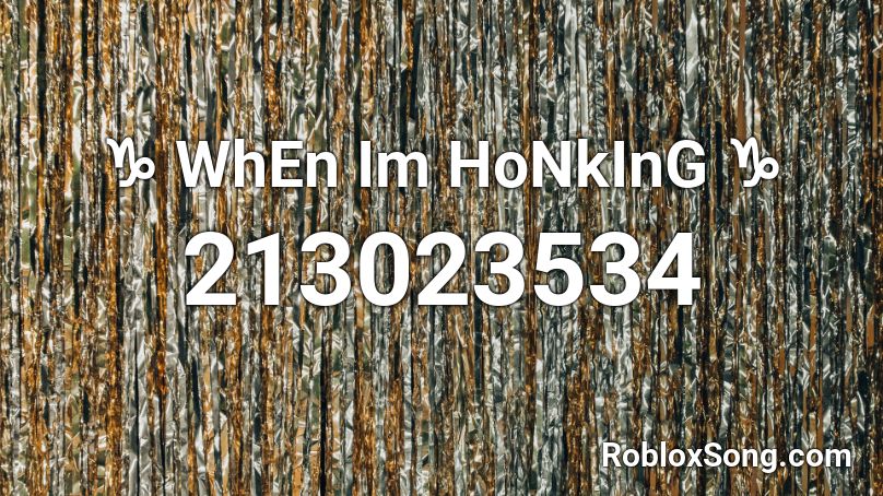 ♑  WhEn Im HoNkInG  ♑ Roblox ID