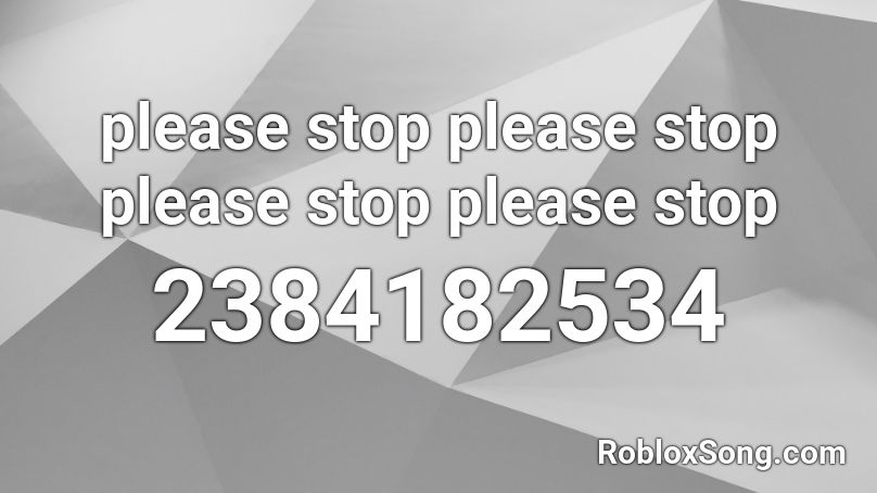 please stop please stop please stop please stop  Roblox ID