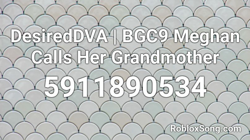 DesiredDVA | BGC9 Meghan Calls Her Grandmother Roblox ID