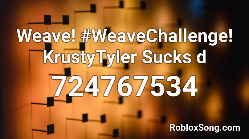 Weave! #WeaveChallenge! KrustyTyler Sucks d Roblox ID