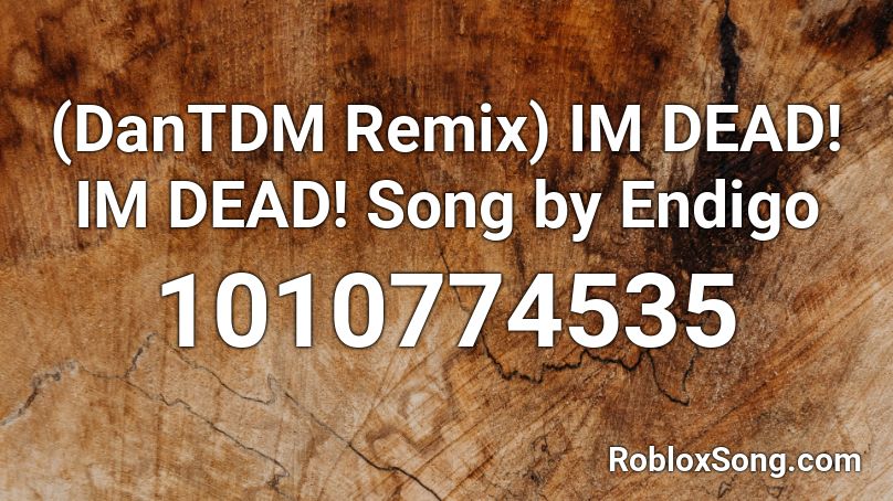 (DanTDM Remix) IM DEAD! IM DEAD! Song by Endigo  Roblox ID