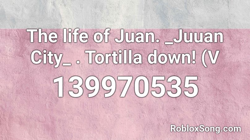 The life of Juan. _Juuan City_ . Tortilla down! (V Roblox ID