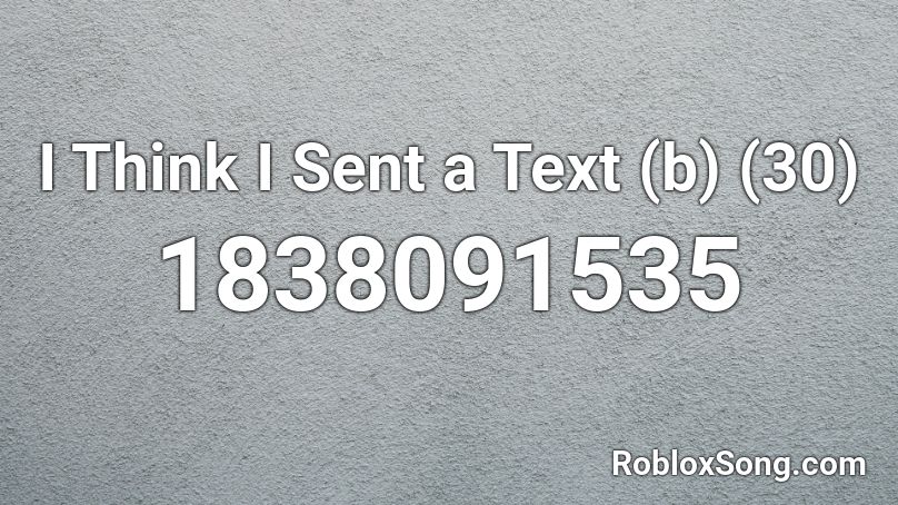 I Think I Sent a Text (b) (30) Roblox ID