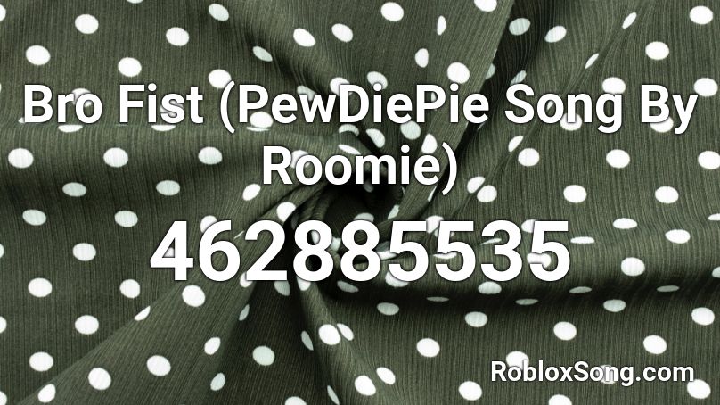 Bro Fist (PewDiePie Song By Roomie) Roblox ID