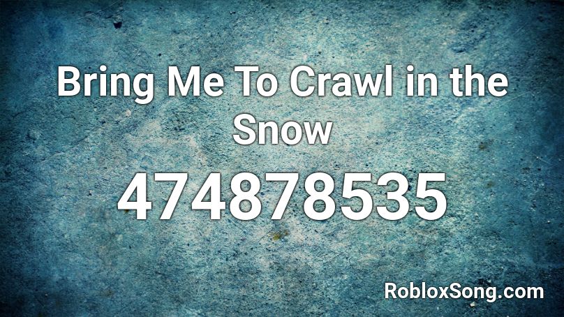 Bring Me To Crawl in the Snow Roblox ID