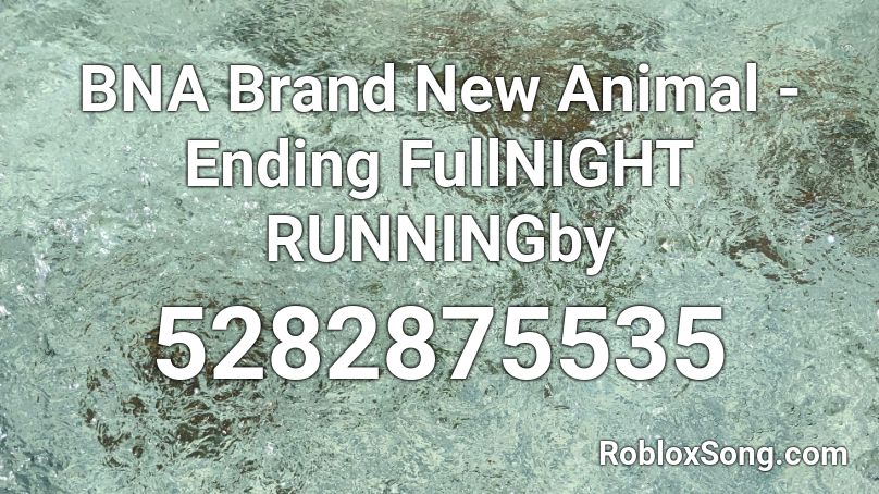 BNA Brand New Animal - Ending FullNIGHT RUNNINGby  Roblox ID