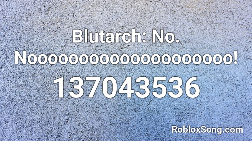 Blutarch: No. Noooooooooooooooooooo! Roblox ID