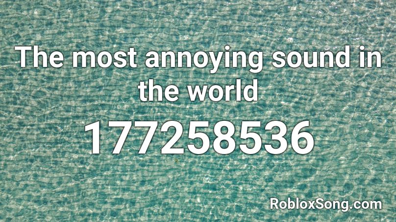 The Most Annoying Sound In The World Roblox Id Roblox Music Codes - annoying sounds roblox id