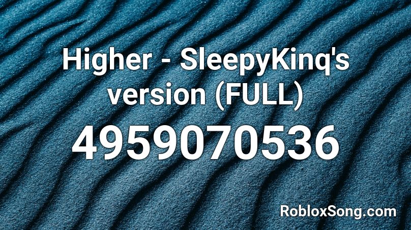 Higher - SleepyKinq's version (FULL) Roblox ID