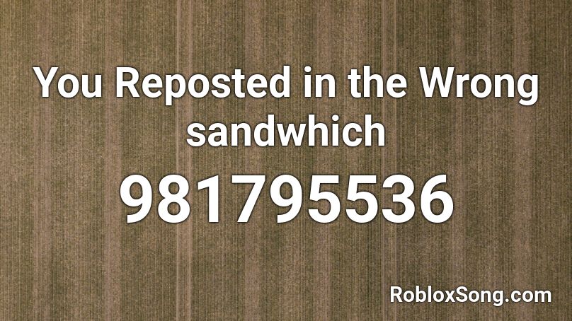 You Reposted in the Wrong sandwhich Roblox ID