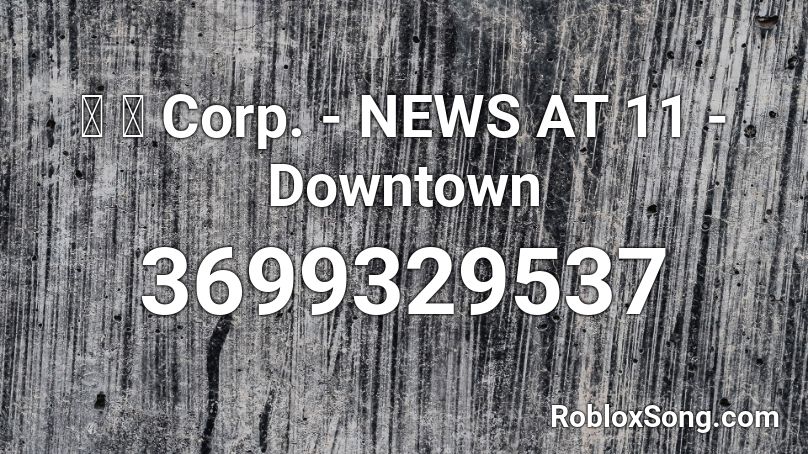 猫 シ Corp News At 11 Downtown Roblox Id Roblox Music Codes - code for a gun in downtown roblox