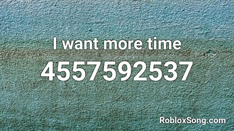 I want more time Roblox ID
