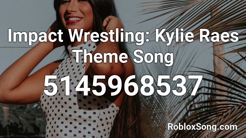 Impact Wrestling: Kylie Raes Theme Song Roblox ID
