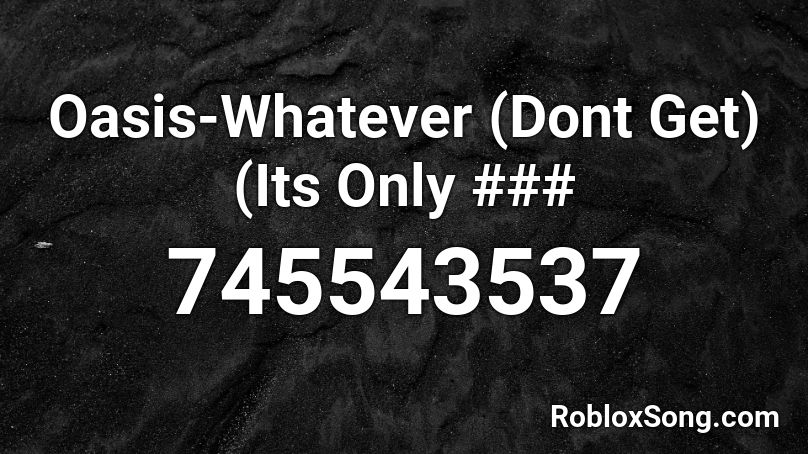 Oasis-Whatever (Dont Get) (Its Only ### Roblox ID