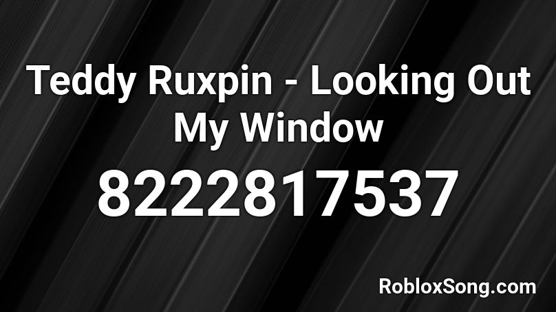 Teddy Ruxpin - Looking Out My Window Roblox ID