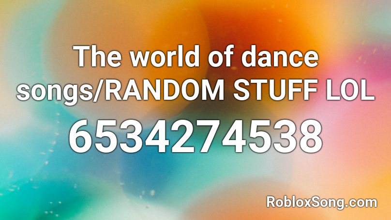 The world of dance songs/RANDOM STUFF LOL Roblox ID